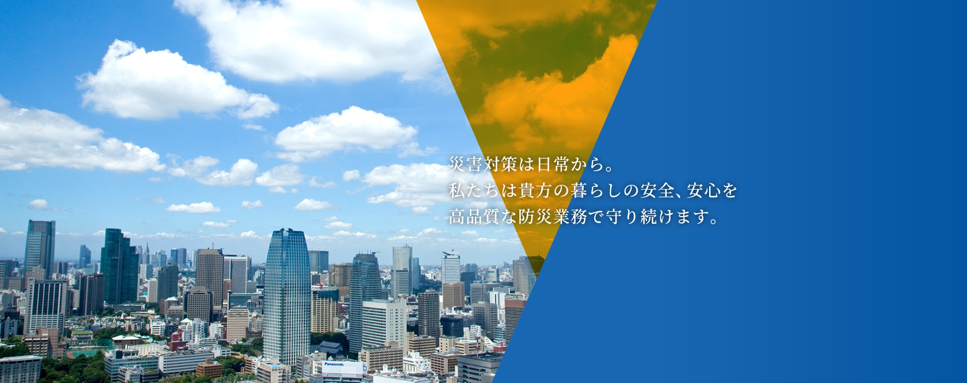 災害対策は日常から。私たちは貴方の暮らしの安全、安心を高品質な防災業務で守り続けます。